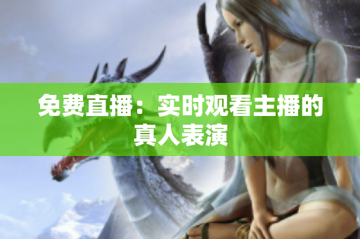 免费直播：实时观看主播的真人表演