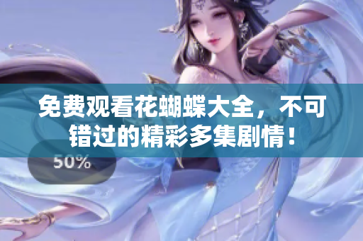 免费观看花蝴蝶大全，不可错过的精彩多集剧情！