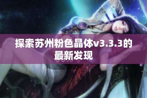探索苏州粉色晶体v3.3.3的最新发现
