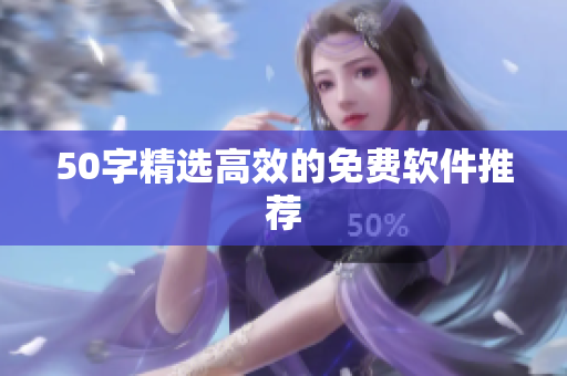 50字精选高效的免费软件推荐