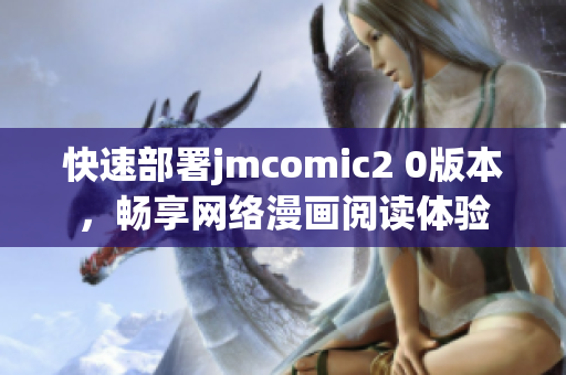 快速部署jmcomic2 0版本，畅享网络漫画阅读体验