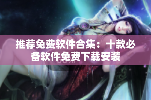 推荐免费软件合集：十款必备软件免费下载安装