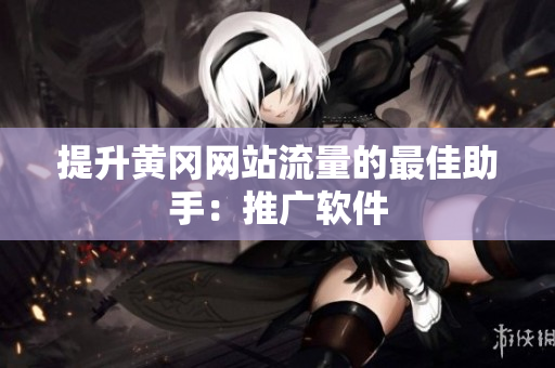 提升黄冈网站流量的最佳助手：推广软件