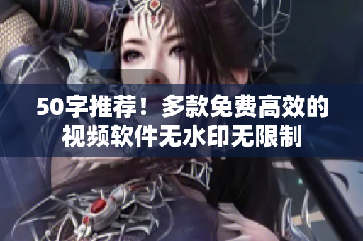 50字推荐！多款免费高效的视频软件无水印无限制