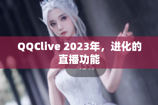 QQClive 2023年，进化的直播功能