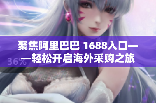 聚焦阿里巴巴 1688入口——轻松开启海外采购之旅