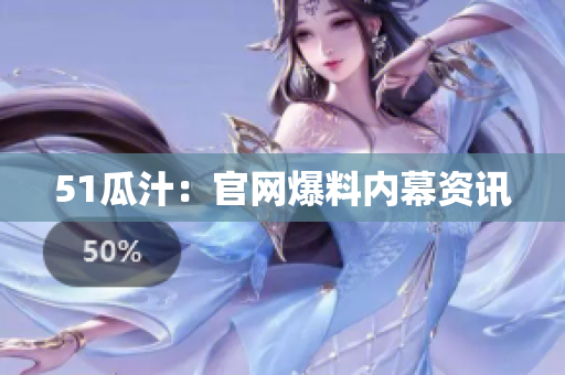 51瓜汁：官网爆料内幕资讯