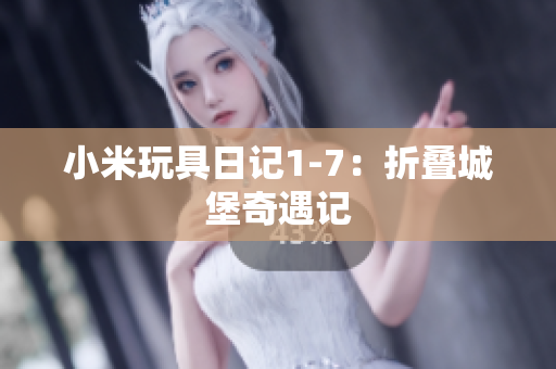 小米玩具日记1-7：折叠城堡奇遇记