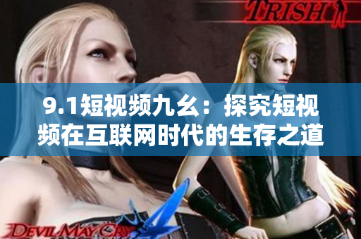 9.1短视频九幺：探究短视频在互联网时代的生存之道