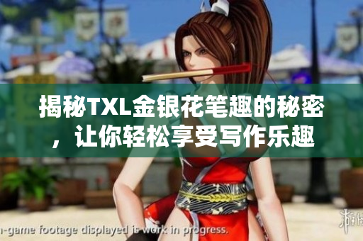 揭秘TXL金银花笔趣的秘密，让你轻松享受写作乐趣