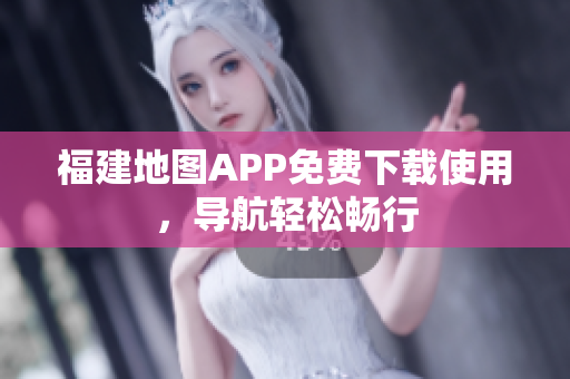 福建地图APP免费下载使用，导航轻松畅行