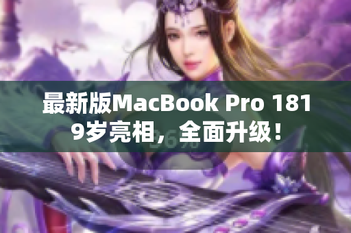 最新版MacBook Pro 1819岁亮相，全面升级！