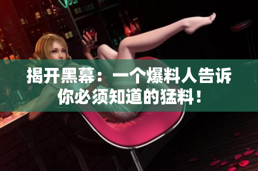 揭开黑幕：一个爆料人告诉你必须知道的猛料！