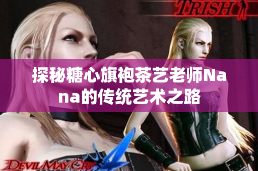 探秘糖心旗袍茶艺老师Nana的传统艺术之路