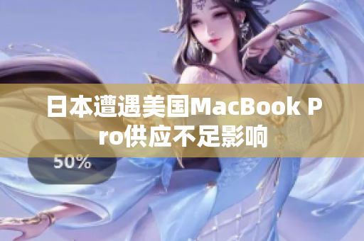 日本遭遇美国MacBook Pro供应不足影响