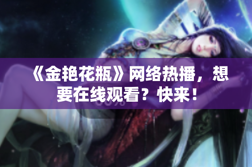 《金艳花瓶》网络热播，想要在线观看？快来！