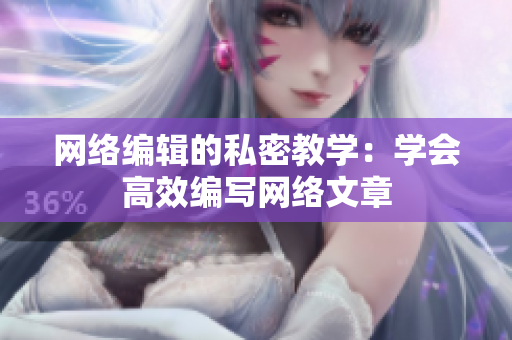 网络编辑的私密教学：学会高效编写网络文章