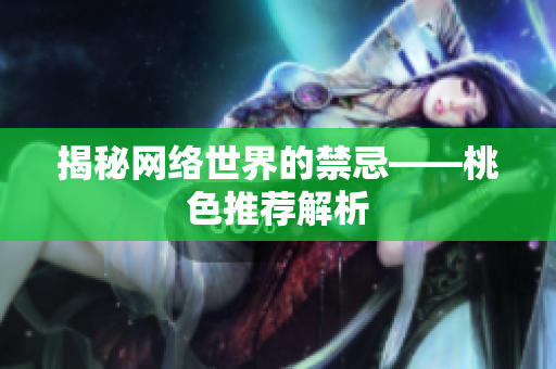 揭秘网络世界的禁忌——桃色推荐解析