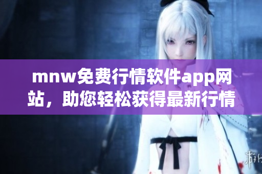 mnw免费行情软件app网站，助您轻松获得最新行情数据