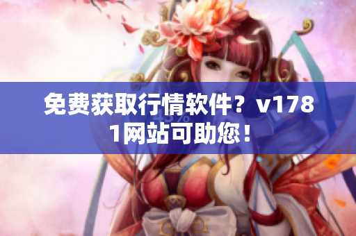 免费获取行情软件？v1781网站可助您！