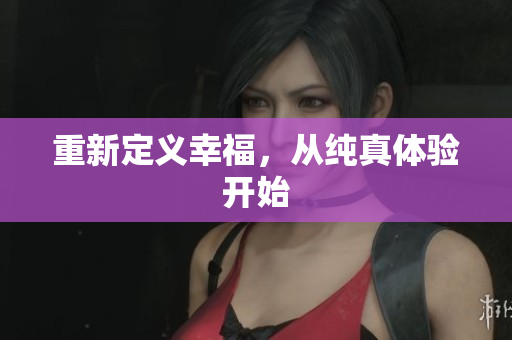 重新定义幸福，从纯真体验开始