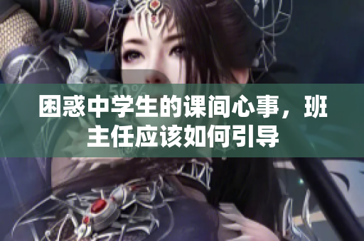 困惑中学生的课间心事，班主任应该如何引导