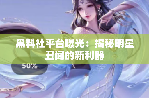 黑料社平台曝光：揭秘明星丑闻的新利器