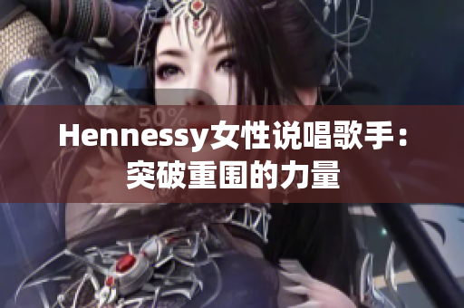 Hennessy女性说唱歌手：突破重围的力量