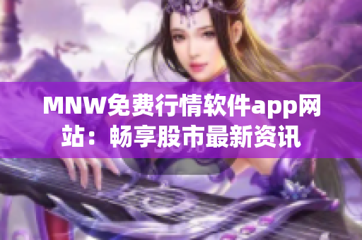 MNW免费行情软件app网站：畅享股市最新资讯