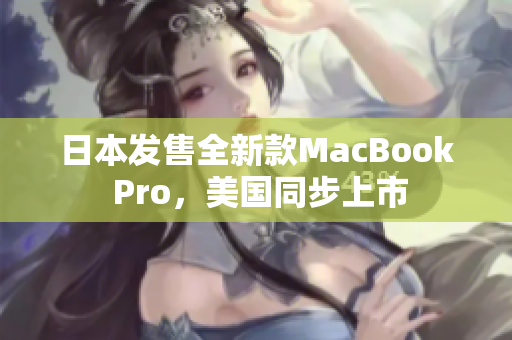 日本发售全新款MacBook Pro，美国同步上市