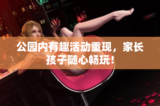 公园内有趣活动重现，家长孩子随心畅玩！