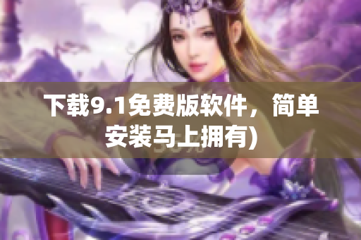 下载9.1免费版软件，简单安装马上拥有)