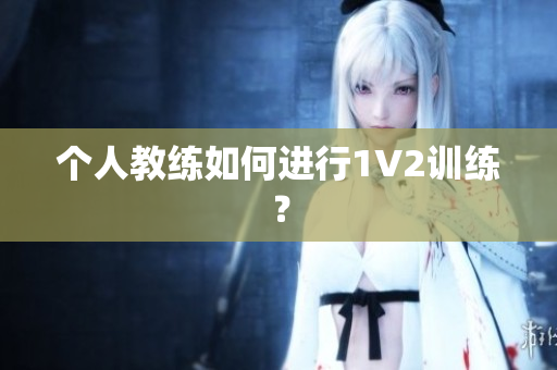 个人教练如何进行1V2训练？