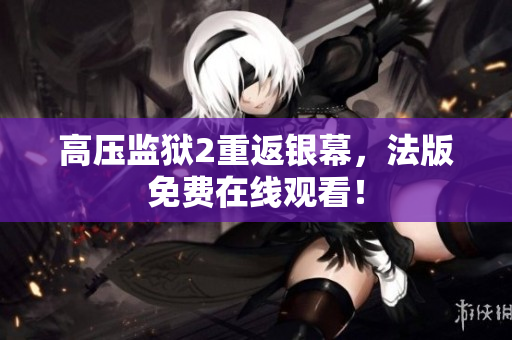 高压监狱2重返银幕，法版免费在线观看！