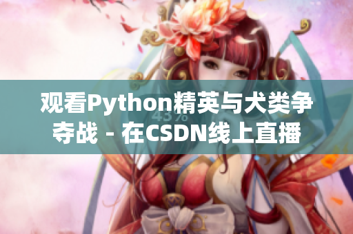 观看Python精英与犬类争夺战 - 在CSDN线上直播