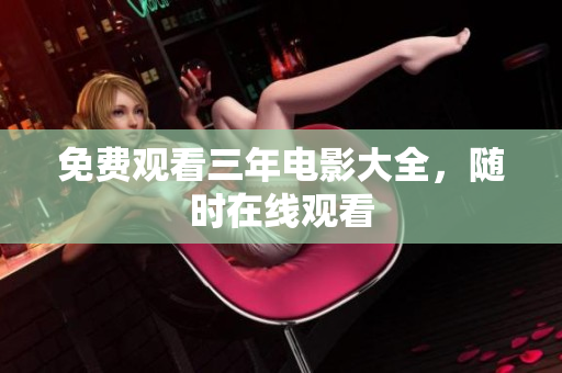 免费观看三年电影大全，随时在线观看
