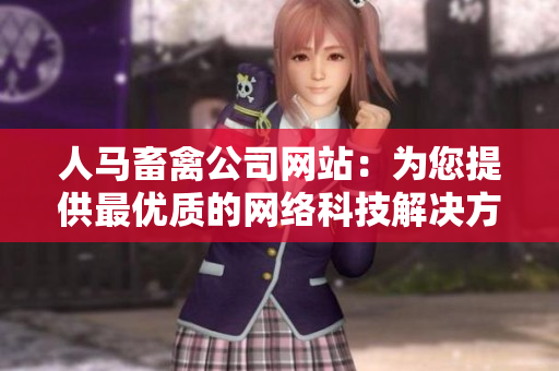 人马畜禽公司网站：为您提供最优质的网络科技解决方案