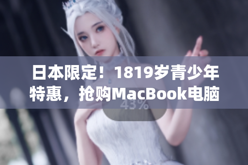 日本限定！1819岁青少年特惠，抢购MacBook电脑)