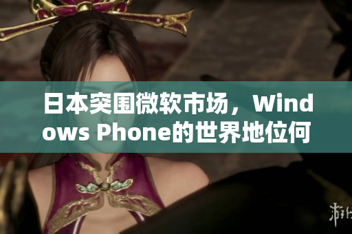 日本突围微软市场，Windows Phone的世界地位何去何从？
