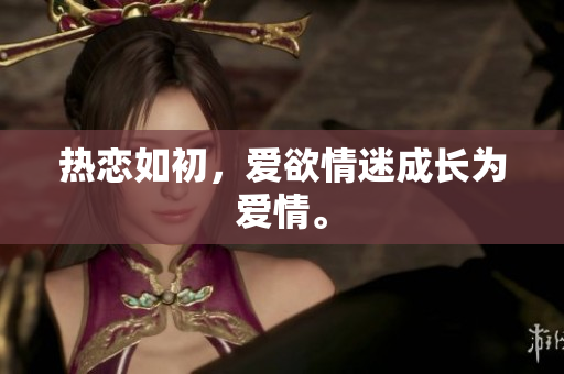 热恋如初，爱欲情迷成长为爱情。