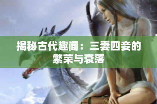 揭秘古代趣闻：三妻四妾的繁荣与衰落