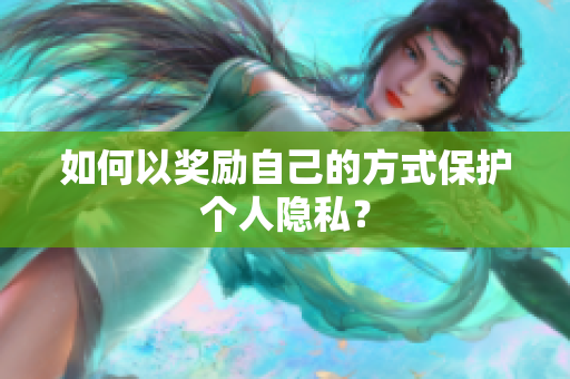 如何以奖励自己的方式保护个人隐私？