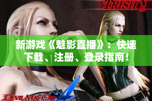 新游戏《魅影直播》：快速下载、注册、登录指南！