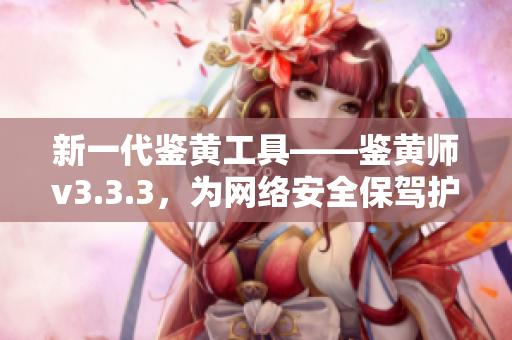 新一代鉴黄工具——鉴黄师v3.3.3，为网络安全保驾护航