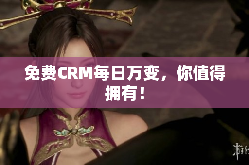 免费CRM每日万变，你值得拥有！