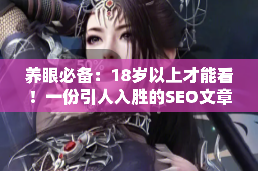 养眼必备：18岁以上才能看！一份引人入胜的SEO文章