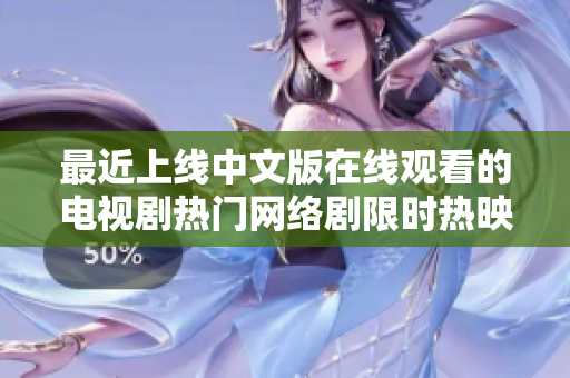 最近上线中文版在线观看的电视剧热门网络剧限时热映