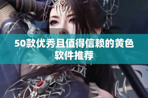 50款优秀且值得信赖的黄色软件推荐