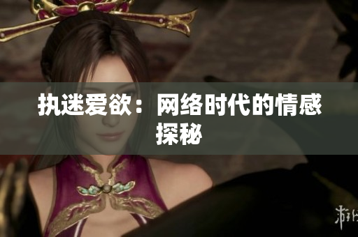 执迷爱欲：网络时代的情感探秘