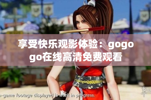 享受快乐观影体验：gogogo在线高清免费观看